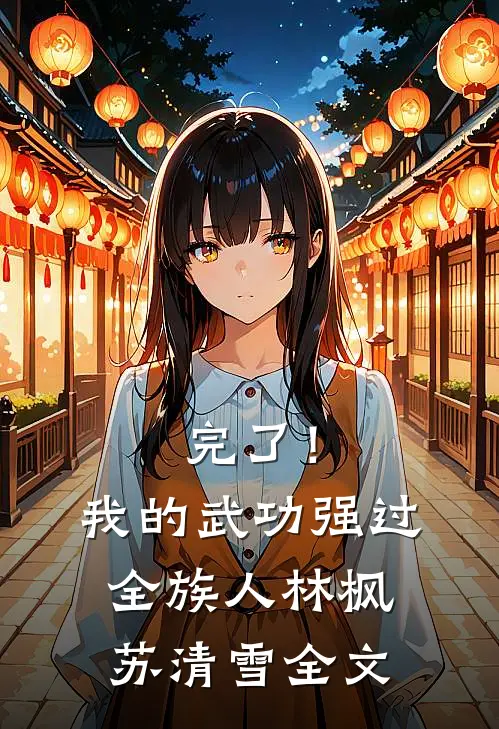 完了！我的武功强过全族人林枫苏清雪全文