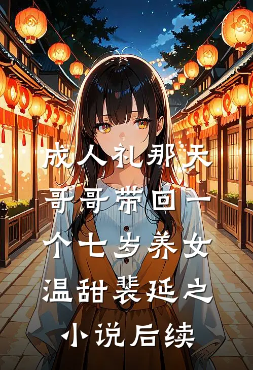 成人礼那天，哥哥带回一个七岁养女温甜裴延之小说后续