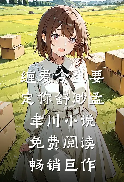 缠爱今生要定你舒渺孟聿川小说免费阅读畅销巨作