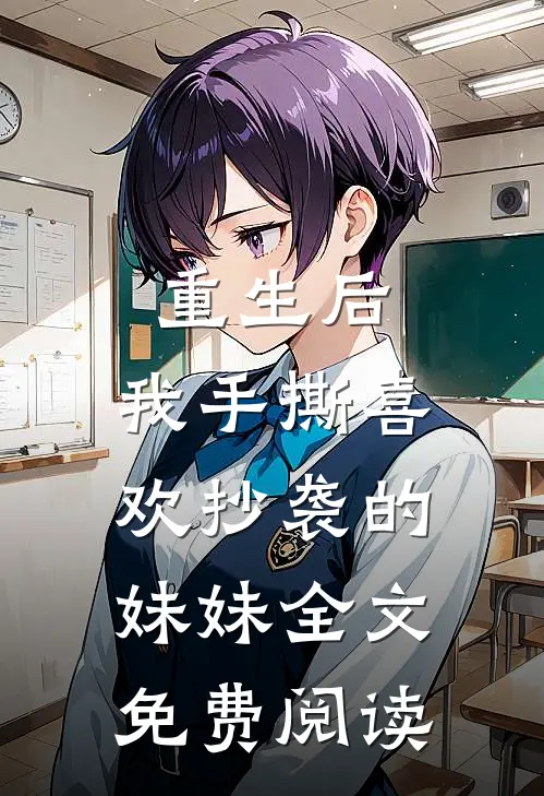 重生后,我手撕喜欢抄袭的妹妹全文免费阅读