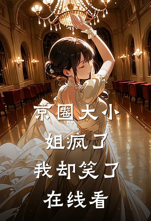 京圈大小姐疯了,我却笑了在线看全文