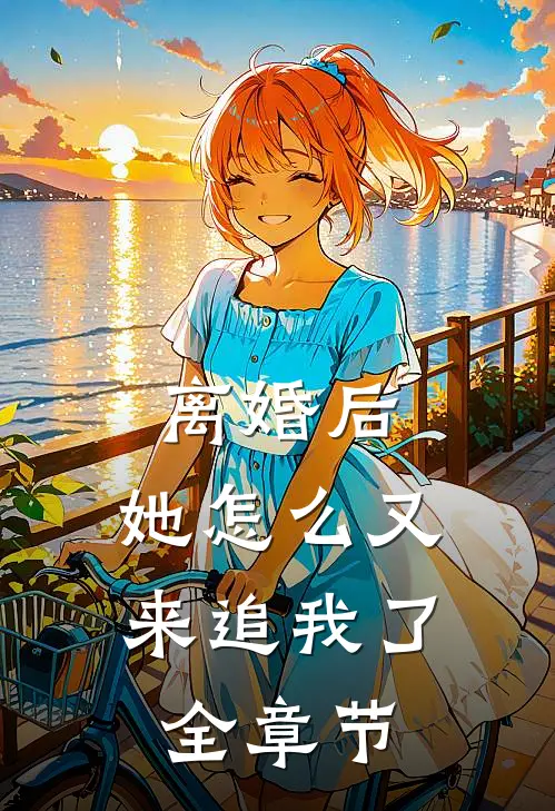 离婚后，她怎么又来追我了全章节