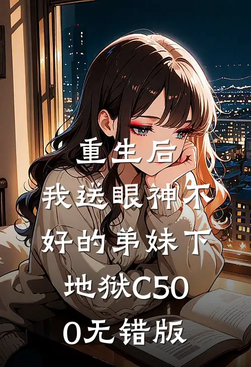 重生后，我送眼神不好的弟妹下地狱C500无错版