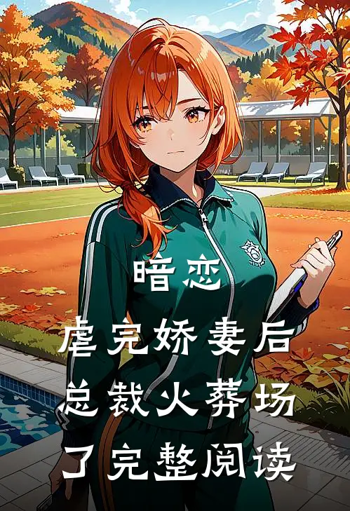 暗恋虐完娇妻后,总裁火葬场了完整阅读全文
