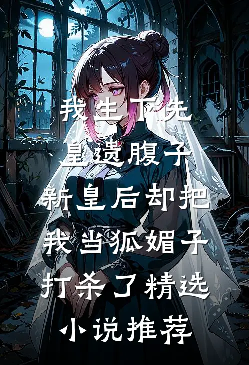 我生下先皇遗腹子，新皇后却把我当狐媚子打杀了精选小说推荐
