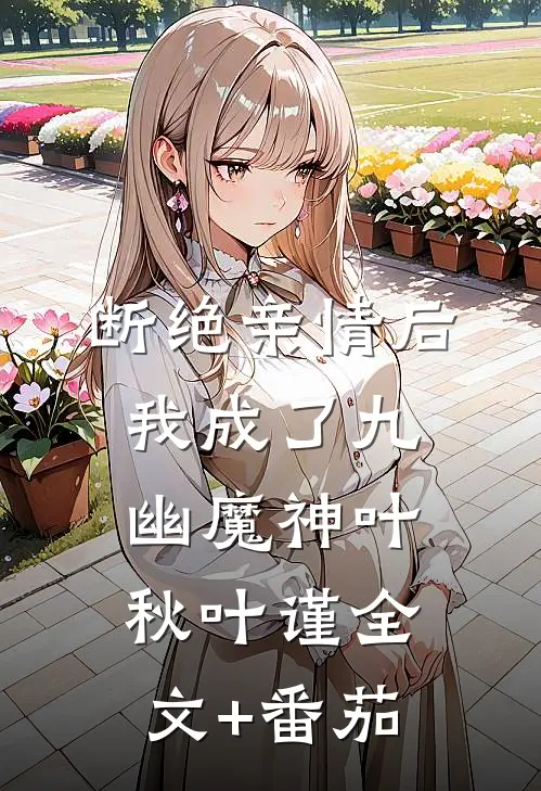 断绝亲情后，我成了九幽魔神叶秋叶谨全文+番茄
