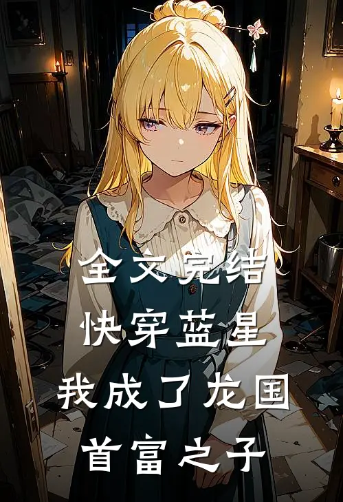 全文完结快穿蓝星,我成了龙国首富之子