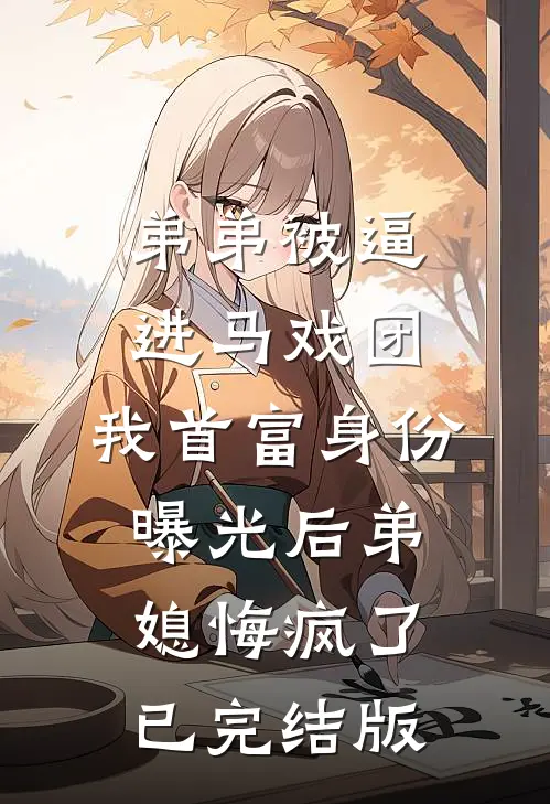 弟弟被逼进马戏团，我首富身份曝光后弟媳悔疯了已完结版