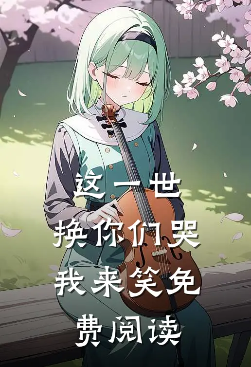 这一世,换你们哭我来笑免费阅读全文