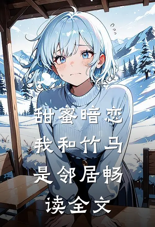 甜蜜暗恋我和竹马是邻居畅读全文