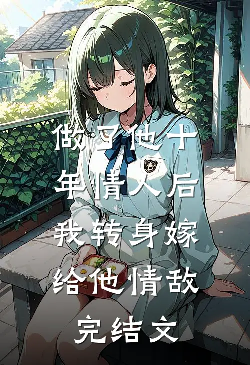 做了他十年情人后,我转身嫁给他情敌完结文