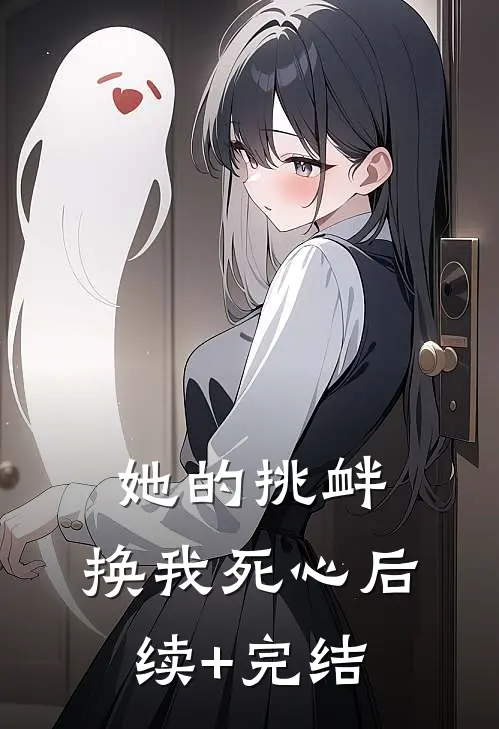 她的挑衅，换我死心后续+完结