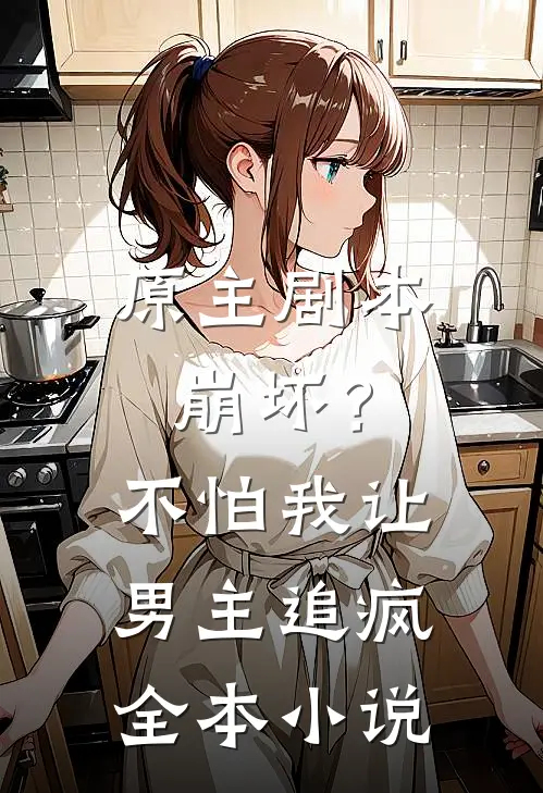 原主剧本崩坏?不怕,我让男主追疯全本免费阅读