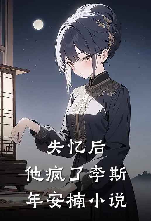 失忆后,他疯了李斯年安楠在线阅读