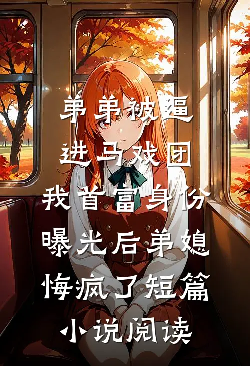 弟弟被逼进马戏团，我首富身份曝光后弟媳悔疯了短篇小说阅读