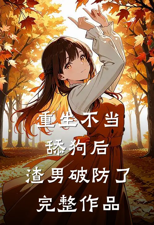 重生不当舔狗后,渣男破防了完整作品