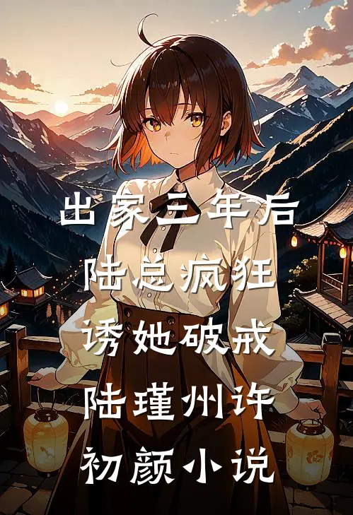 出家三年后，陆总疯狂诱她破戒陆瑾州许初颜小说