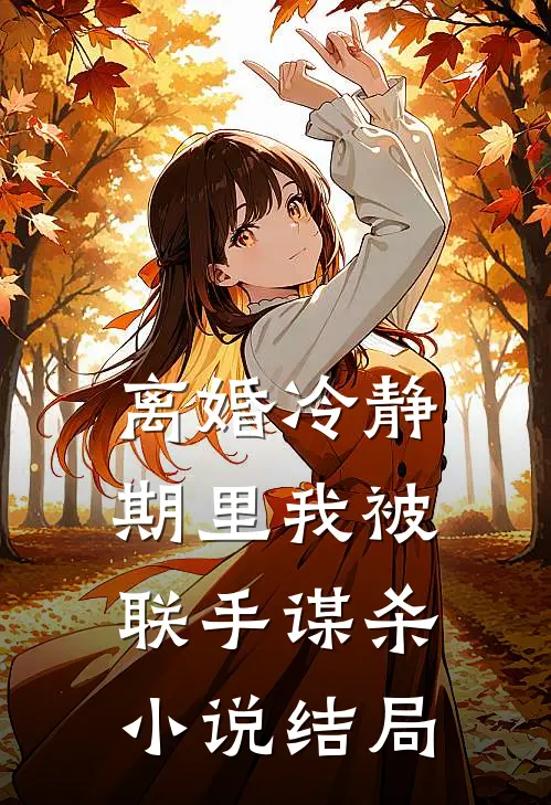 离婚冷静期里我被联手谋杀小说结局