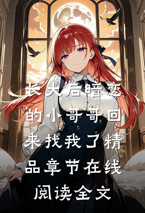 长大后暗恋的小哥哥回来找我了精品章节在线阅读全文