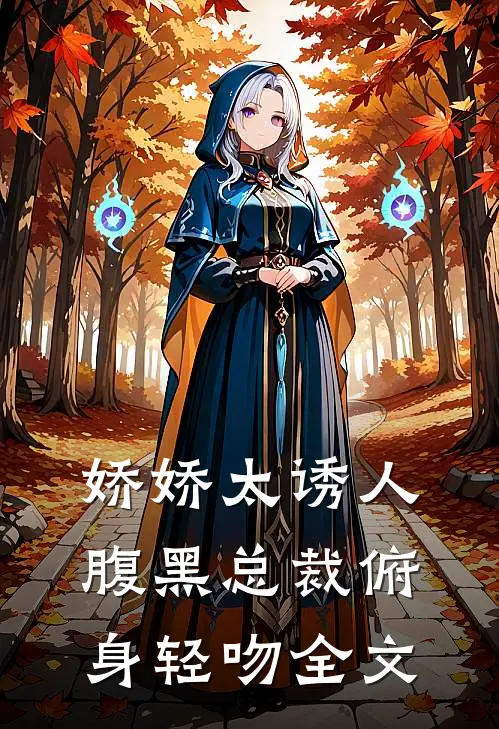 娇娇太诱人，腹黑总裁俯身轻吻全文
