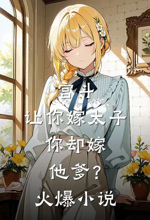 宫斗让你嫁太子,你却嫁他爹?火爆免费阅读