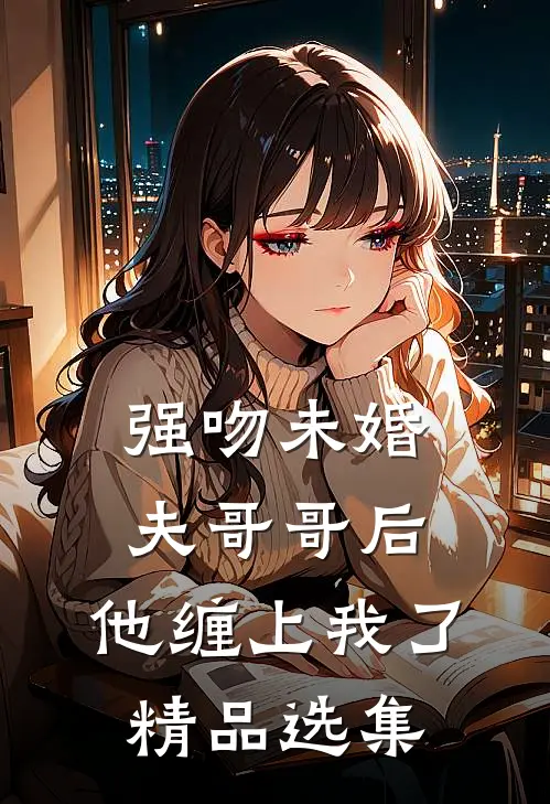 强吻未婚夫哥哥后,他缠上我了精品选集漫画