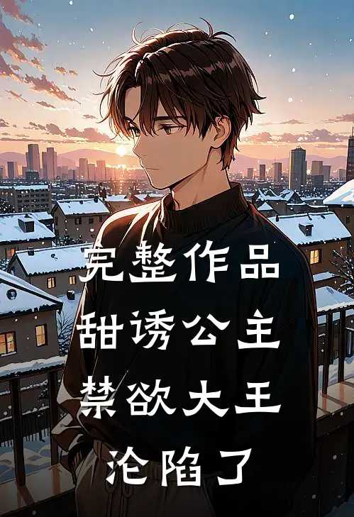 完整作品甜诱公主，禁欲大王沦陷了