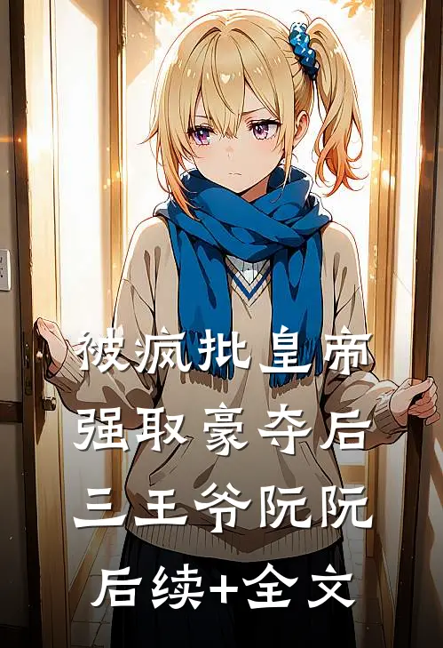 被疯批皇帝强取豪夺后三王爷阮阮后续+全文