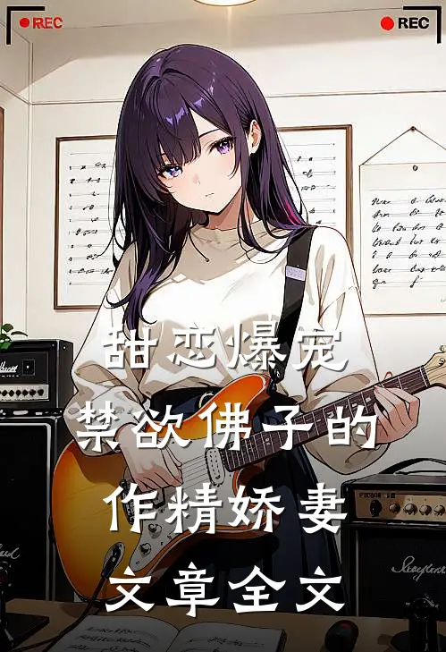 甜恋爆宠禁欲佛子的作精娇妻文章全文在线阅读