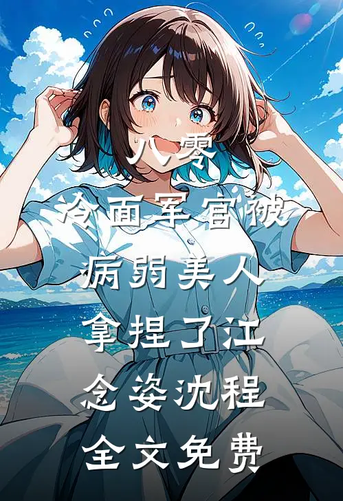 八零：冷面军官被病弱美人拿捏了江念姿沈程全文免费