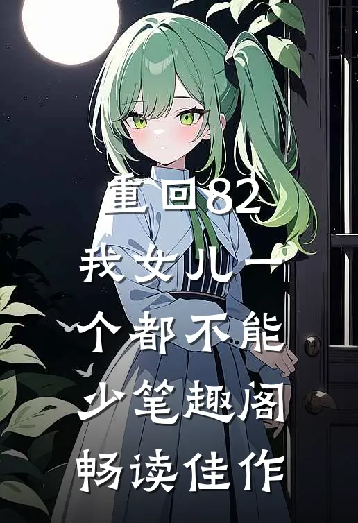 重回82:我女儿一个都不能少笔趣阁畅读佳作