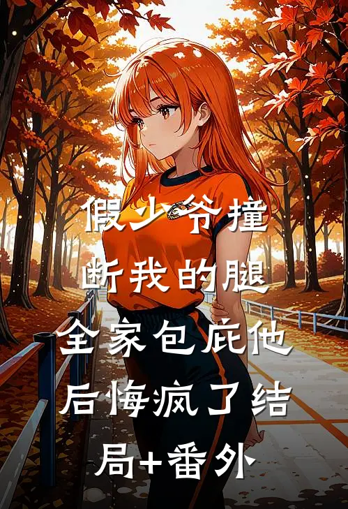 假少爷撞断我的腿，全家包庇他后悔疯了结局+番外