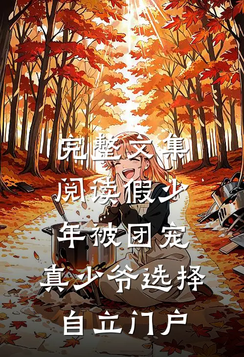 完整文集阅读假少年被团宠，真少爷选择自立门户
