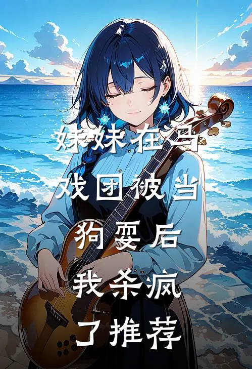 妹妹在马戏团被当狗耍后,我杀疯了推荐文