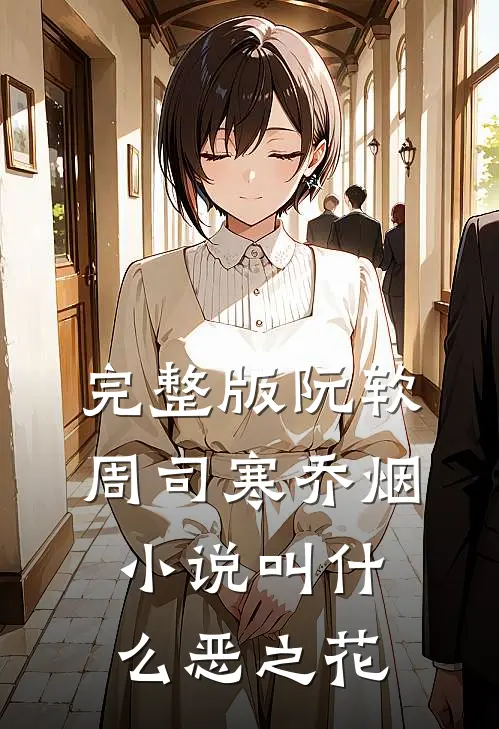 完整版阮软周司寒乔烟小说叫什么恶之花