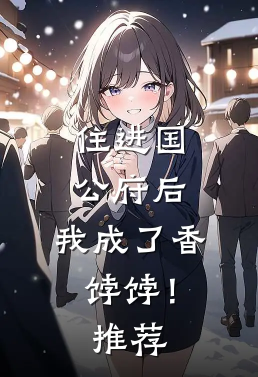 住进国公府后,我成了香饽饽!推荐