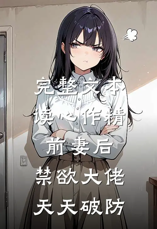 完整文本读心作精前妻后，禁欲大佬天天破防
