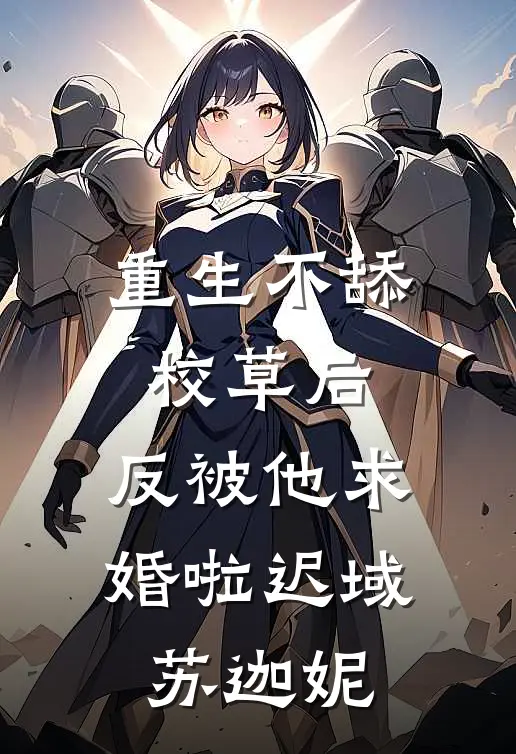 重生不舔校草后，反被他求婚啦 迟域苏迦妮