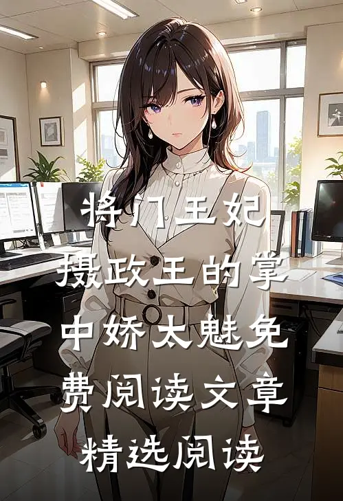 将门王妃:摄政王的掌中娇太魅免费阅读文章精选阅读