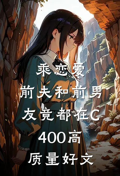 乘恋爱，前夫和前男友竟都在C400高质量好文