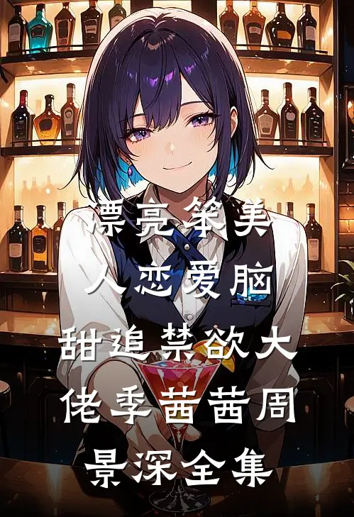 漂亮笨美人恋爱脑，甜追禁欲大佬季茜茜周景深 全集