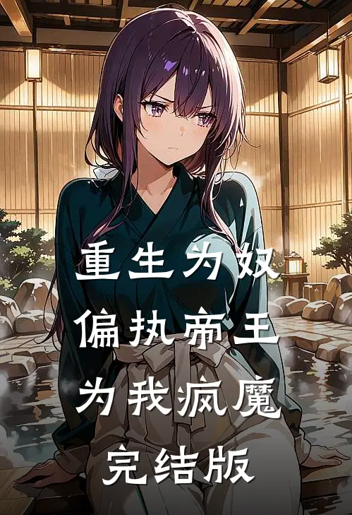 重生为奴,偏执帝王为我疯魔完结版