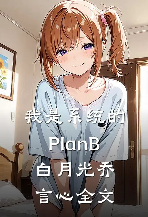 我是系统的Plan B白月光乔言心全文