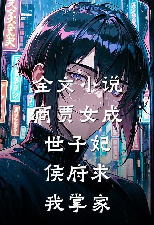全文商贾女成世子妃,侯府求我掌家宠妻