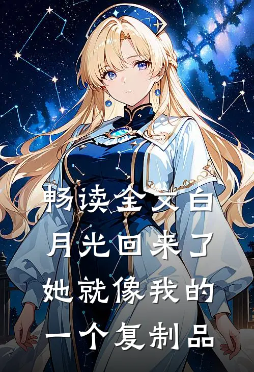 畅读全文白月光回来了,她就像我的一个复制品