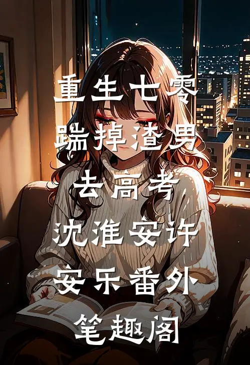 重生七零：踹掉渣男去高考：沈淮安许安乐番外笔趣阁