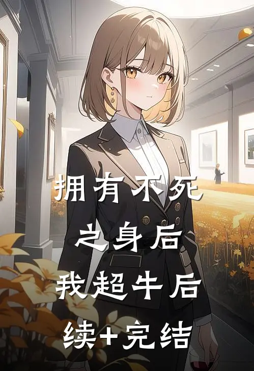 拥有不死之身后，我超牛后续+完结