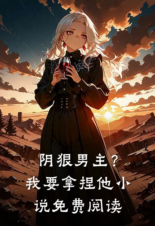 阴狠男主?我要拿捏他免费阅读无弹窗