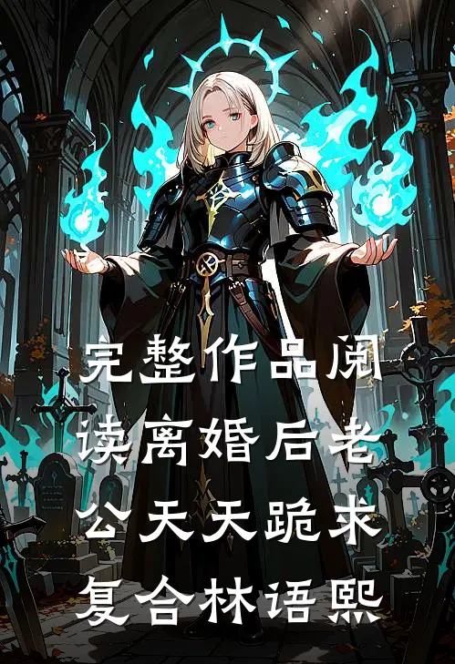 完整作品阅读离婚后老公天天跪求复合林语熙