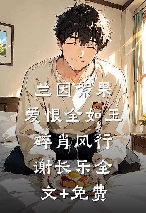 兰因絮果，爱恨全如玉碎肖风行谢长乐全文+免费